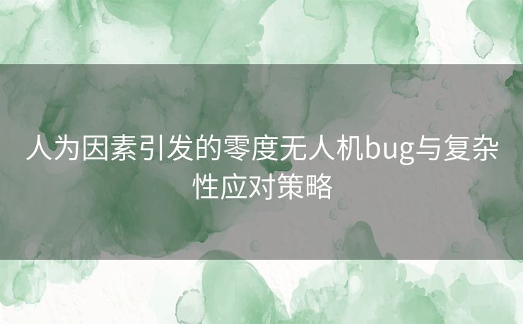 人为因素引发的零度无人机bug与复杂性应对策略