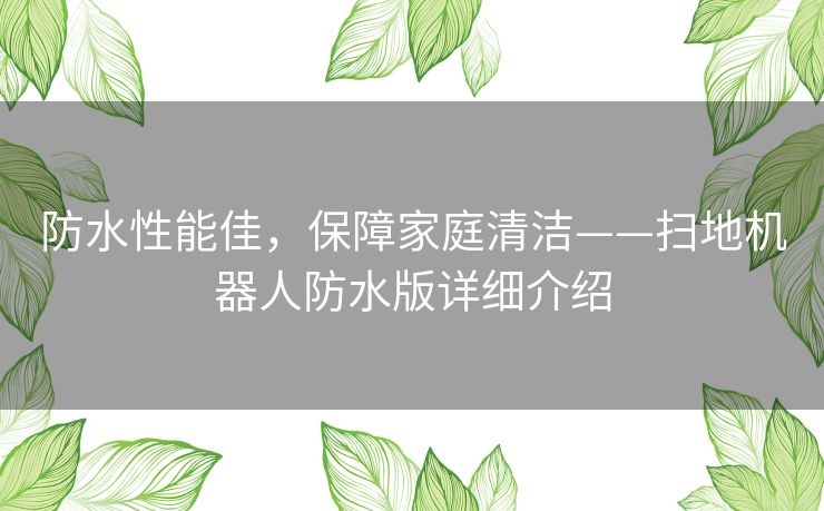 防水性能佳，保障家庭清洁——扫地机器人防水版详细介绍
