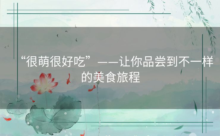 “很萌很好吃”——让你品尝到不一样的美食旅程