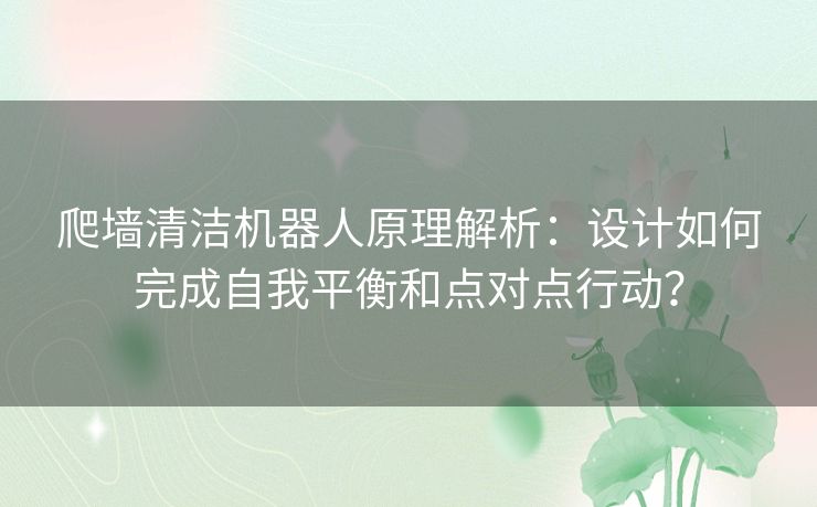 爬墙清洁机器人原理解析：设计如何完成自我平衡和点对点行动？