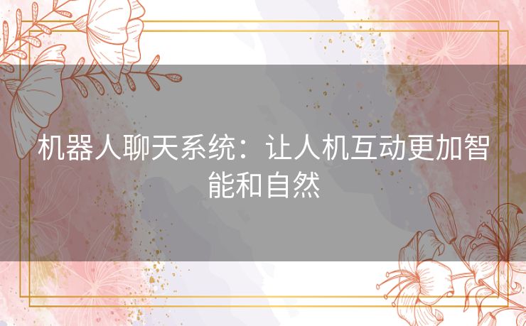 机器人聊天系统：让人机互动更加智能和自然