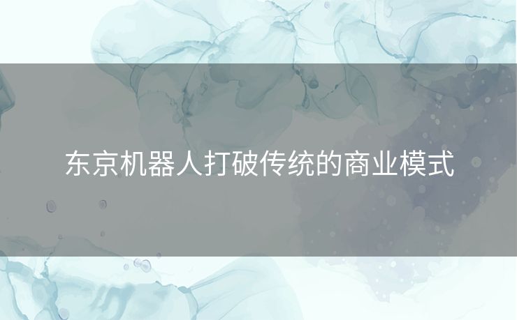 东京机器人打破传统的商业模式