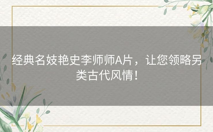 经典名妓艳史李师师A片，让您领略另类古代风情！
