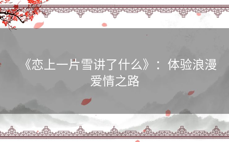《恋上一片雪讲了什么》：体验浪漫爱情之路