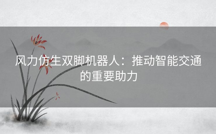 风力仿生双脚机器人：推动智能交通的重要助力