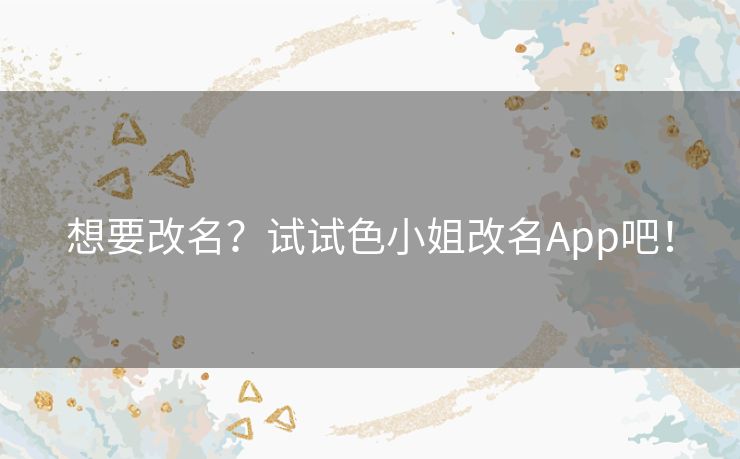 想要改名？试试色小姐改名App吧！