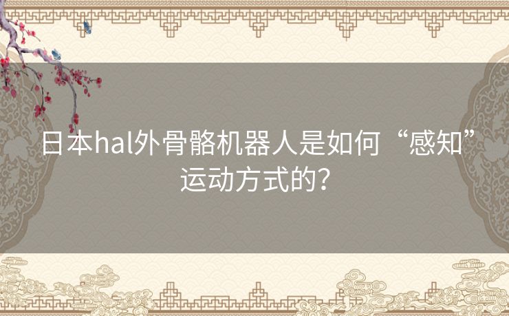 日本hal外骨骼机器人是如何“感知”运动方式的？