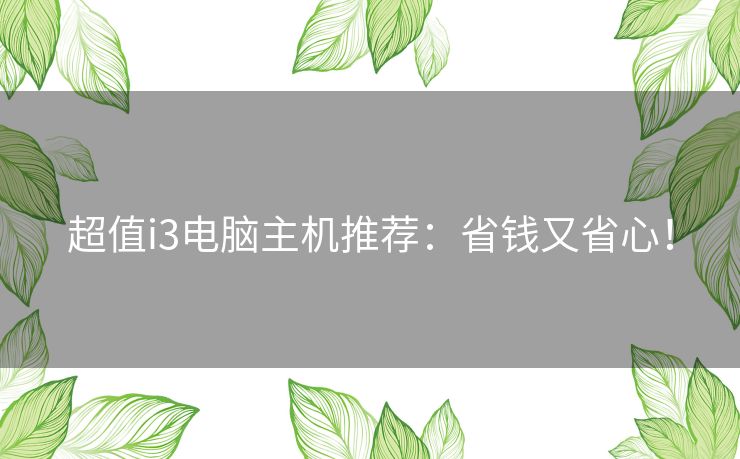 超值i3电脑主机推荐：省钱又省心！