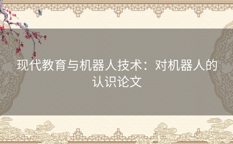 现代教育与机器人技术：对机器人的认识论文