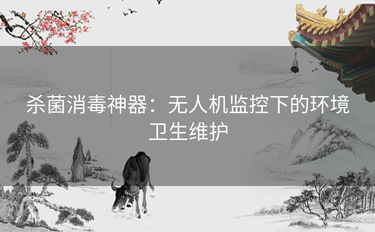 杀菌消毒神器：无人机监控下的环境卫生维护