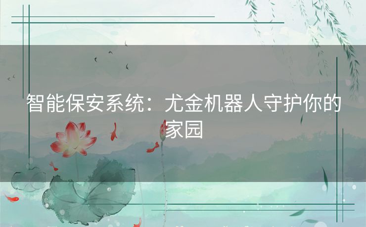 智能保安系统：尤金机器人守护你的家园