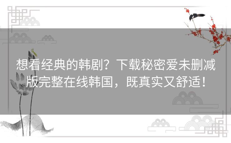 想看经典的韩剧？下载秘密爱未删减版完整在线韩国，既真实又舒适！