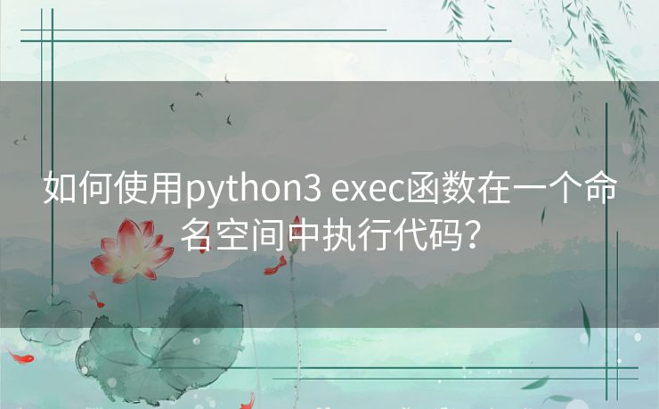 如何使用python3 exec函数在一个命名空间中执行代码？