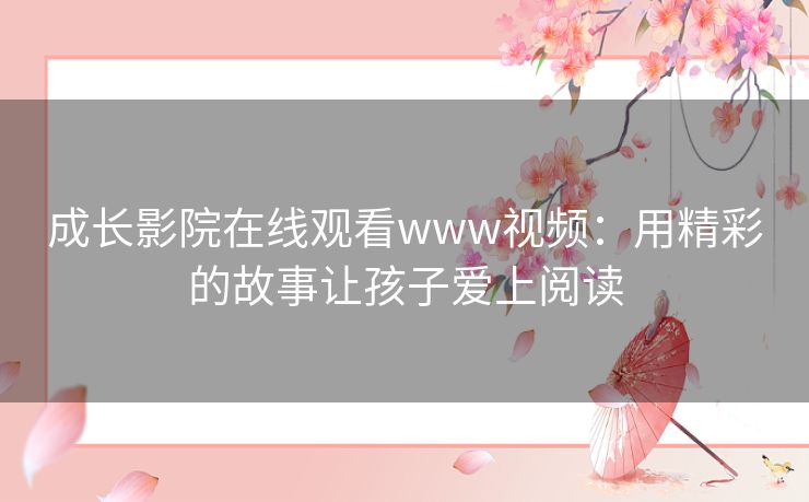 成长影院在线观看www视频：用精彩的故事让孩子爱上阅读