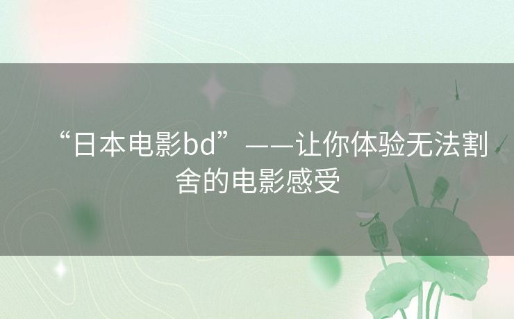 “日本电影bd”——让你体验无法割舍的电影感受