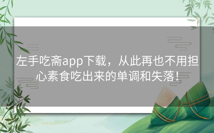 左手吃斋app下载，从此再也不用担心素食吃出来的单调和失落！