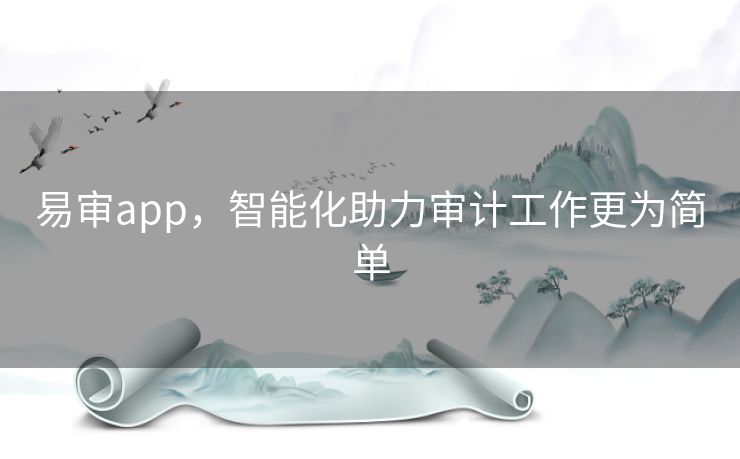 易审app，智能化助力审计工作更为简单