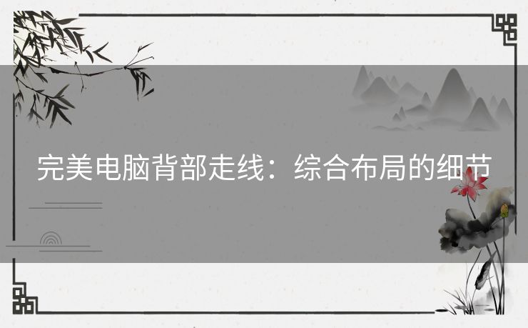 完美电脑背部走线：综合布局的细节
