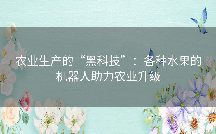 农业生产的“黑科技”：各种水果的机器人助力农业升级
