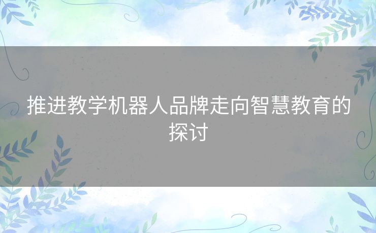推进教学机器人品牌走向智慧教育的探讨