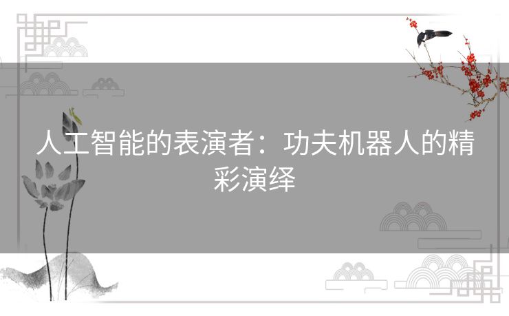 人工智能的表演者：功夫机器人的精彩演绎