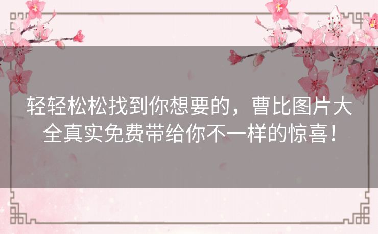 轻轻松松找到你想要的，曹比图片大全真实免费带给你不一样的惊喜！