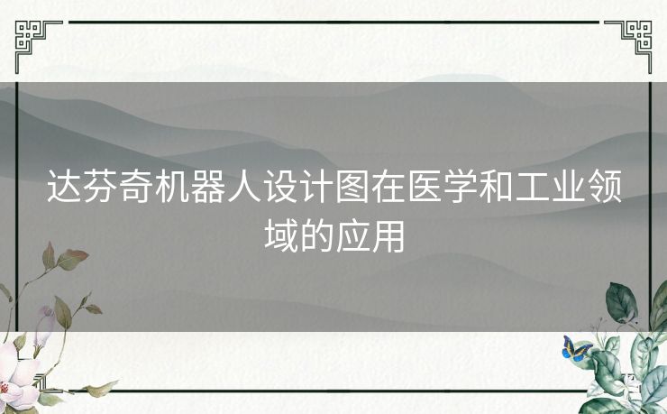 达芬奇机器人设计图在医学和工业领域的应用