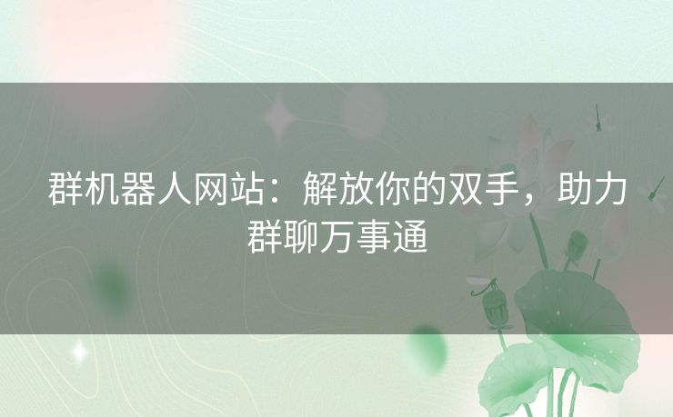 群机器人网站：解放你的双手，助力群聊万事通