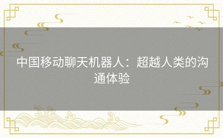 中国移动聊天机器人：超越人类的沟通体验