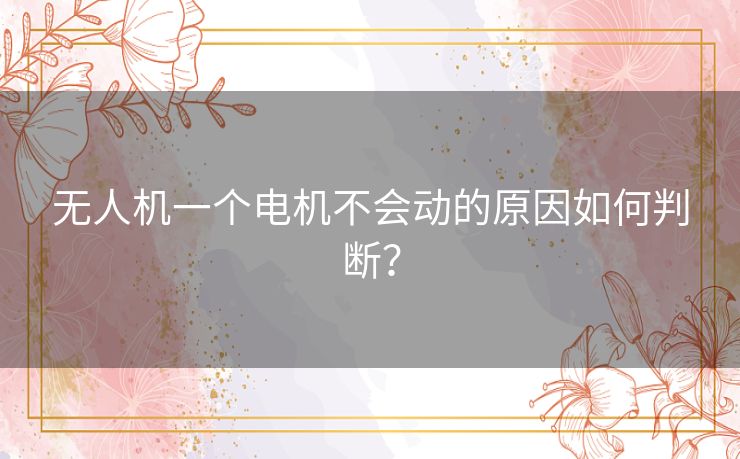 无人机一个电机不会动的原因如何判断？