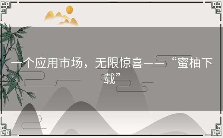 一个应用市场，无限惊喜——“蜜柚下载”