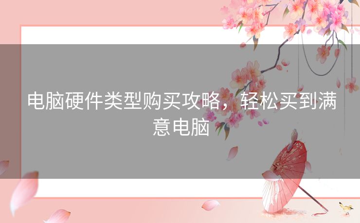 电脑硬件类型购买攻略，轻松买到满意电脑