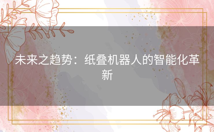 未来之趋势：纸叠机器人的智能化革新