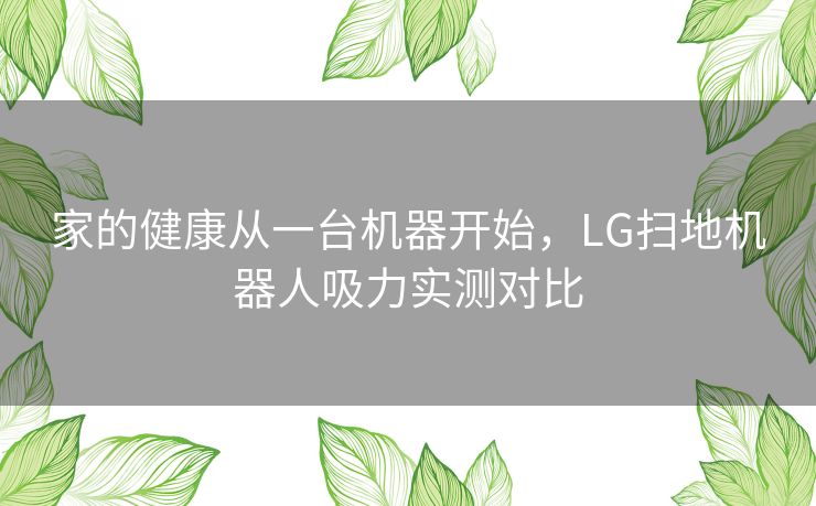 家的健康从一台机器开始，LG扫地机器人吸力实测对比