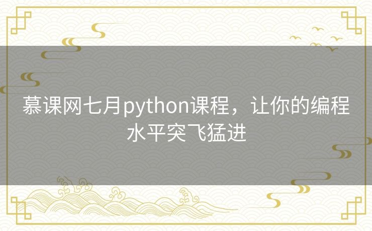 慕课网七月python课程，让你的编程水平突飞猛进