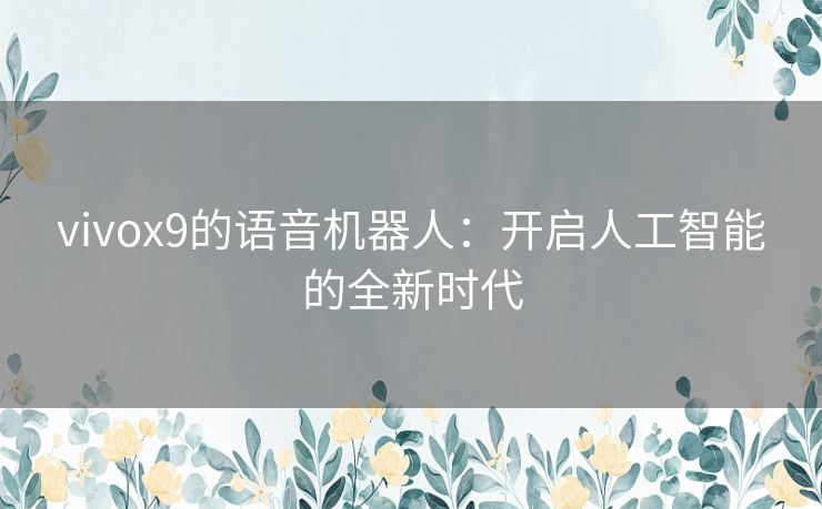 vivox9的语音机器人：开启人工智能的全新时代