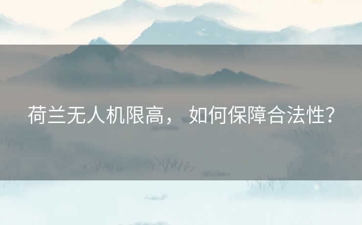 荷兰无人机限高， 如何保障合法性？