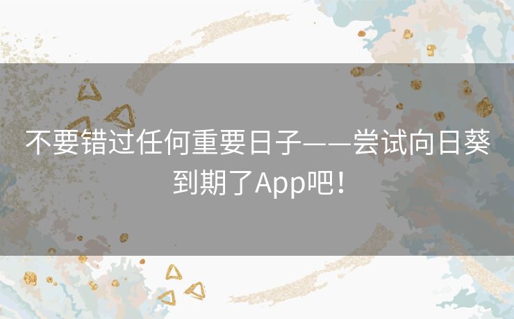 不要错过任何重要日子——尝试向日葵到期了App吧！