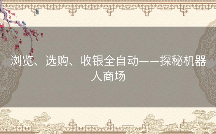 浏览、选购、收银全自动——探秘机器人商场