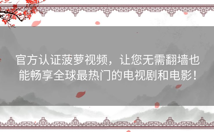 官方认证菠萝视频，让您无需翻墙也能畅享全球最热门的电视剧和电影！