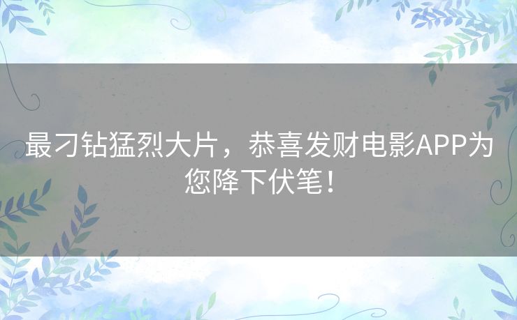 最刁钻猛烈大片，恭喜发财电影APP为您降下伏笔！