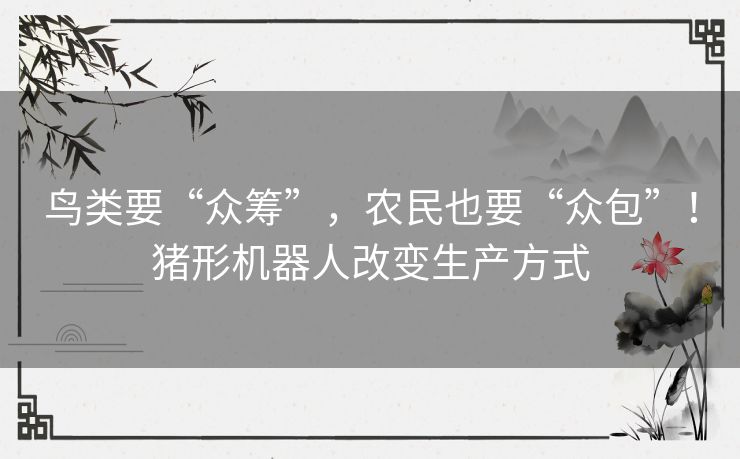 鸟类要“众筹”，农民也要“众包”！猪形机器人改变生产方式