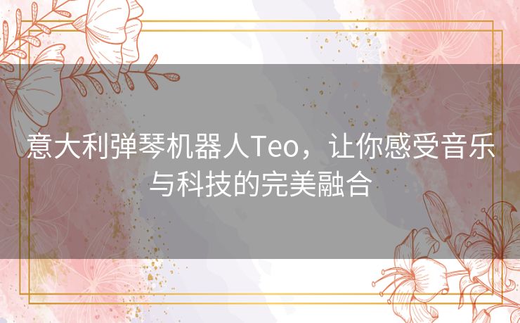 意大利弹琴机器人Teo，让你感受音乐与科技的完美融合