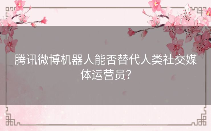 腾讯微博机器人能否替代人类社交媒体运营员？