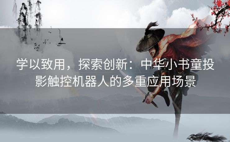 学以致用，探索创新：中华小书童投影触控机器人的多重应用场景