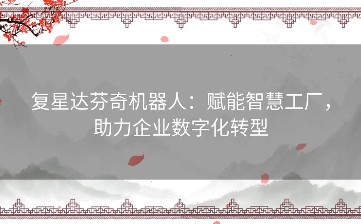 复星达芬奇机器人：赋能智慧工厂，助力企业数字化转型