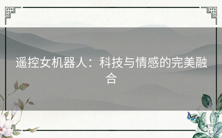 遥控女机器人：科技与情感的完美融合