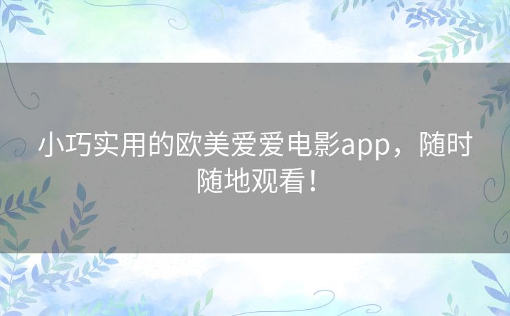 小巧实用的欧美爱爱电影app，随时随地观看！