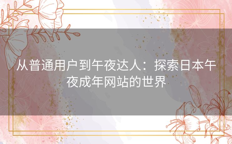 从普通用户到午夜达人：探索日本午夜成年网站的世界