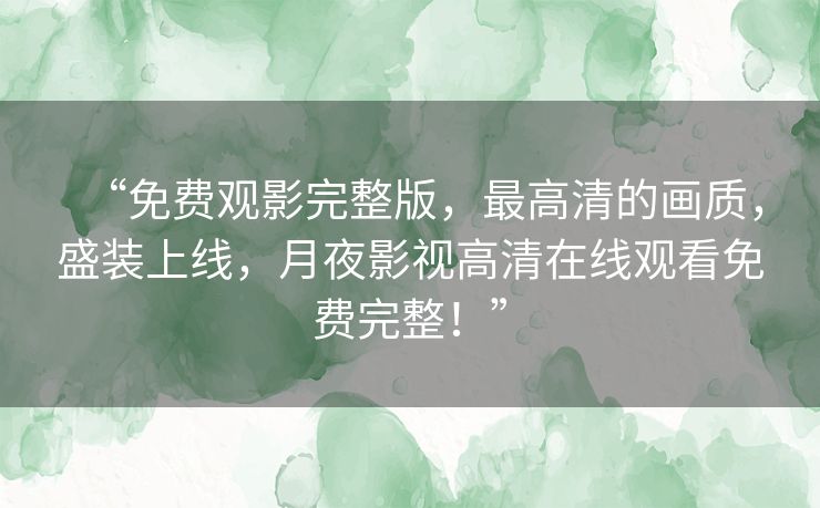 “免费观影完整版，最高清的画质，盛装上线，月夜影视高清在线观看免费完整！”